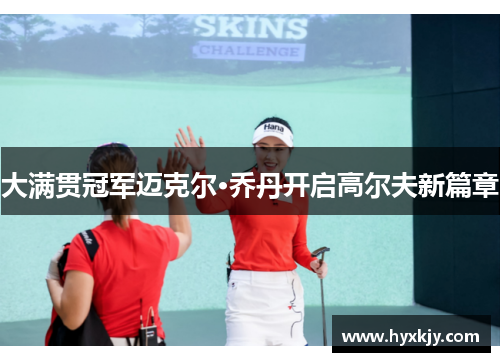 大满贯冠军迈克尔·乔丹开启高尔夫新篇章