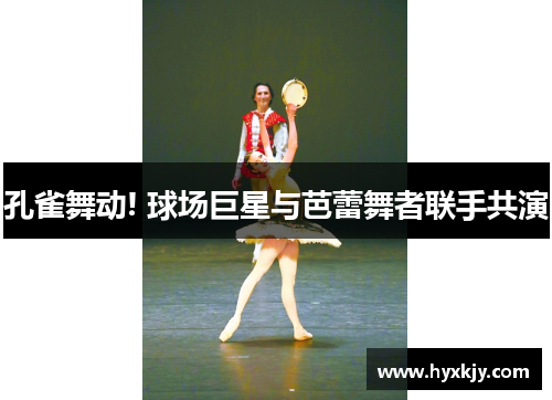 孔雀舞动! 球场巨星与芭蕾舞者联手共演