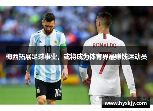 梅西拓展足球事业，或将成为体育界最赚钱运动员